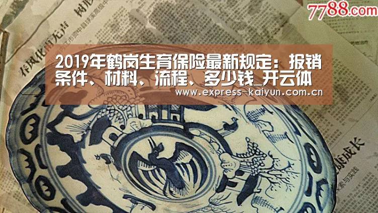 2019年鹤岗生育保险最新规定:报销条件、材料、流程、多少钱_开云体育官网(图3) 开云登录