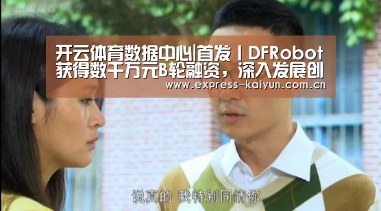 开云体育数据中心|首发丨DFRobot获得数千万元B轮融资,深入发展创客教育(图4) 开云体育官网