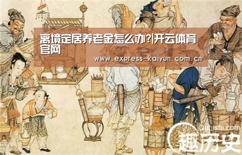 离境定居养老金怎么办?|开云体育官网(图1) 开云体育官网