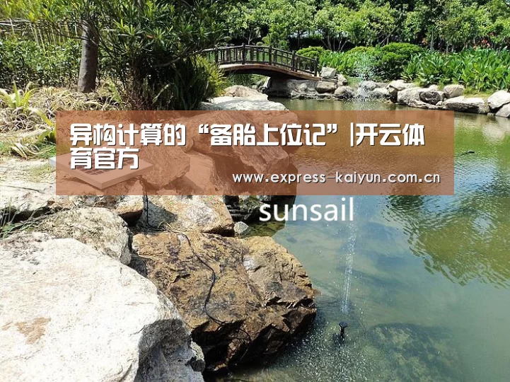 异构计算的“备胎上位记”|开云体育官方(图1) 开云登录