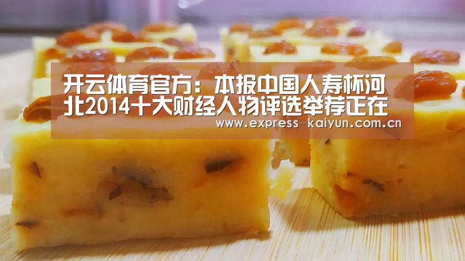 开云体育官方:本报中国人寿杯河北2014十大财经人物评选举荐正在进行中(图2) 开云体育官网