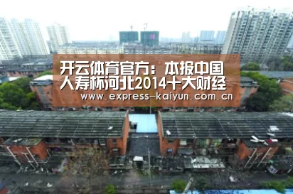 开云体育官方:本报中国人寿杯河北2014十大财经人物评选举荐正在进行中(图3) 开云登录