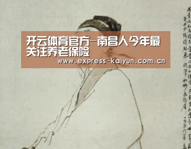 开云体育官方-南昌人今年最关注养老保险(图3) 开云体育官网