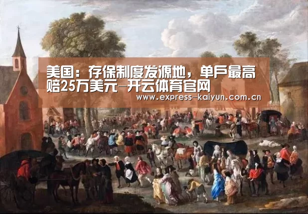 美国：存保制度发源地，单户最高赔25万美元-开云体育官网