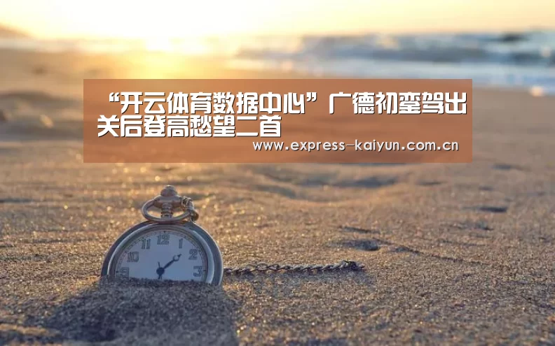 “开云体育数据中心”广德初銮驾出关后登高愁望二首(图1) 开云登录