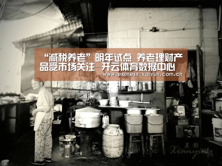 “减税养老”明年试点 养老理财产品受市场关注-开云体育数据中心(图1) 开云体育官网